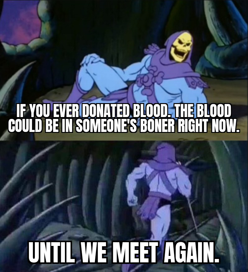 skeletor disturbing facts memes - If You Ever Donated Blood. The Blood Could Be In Someone'S Boner Right Now. Until We Meet Again.