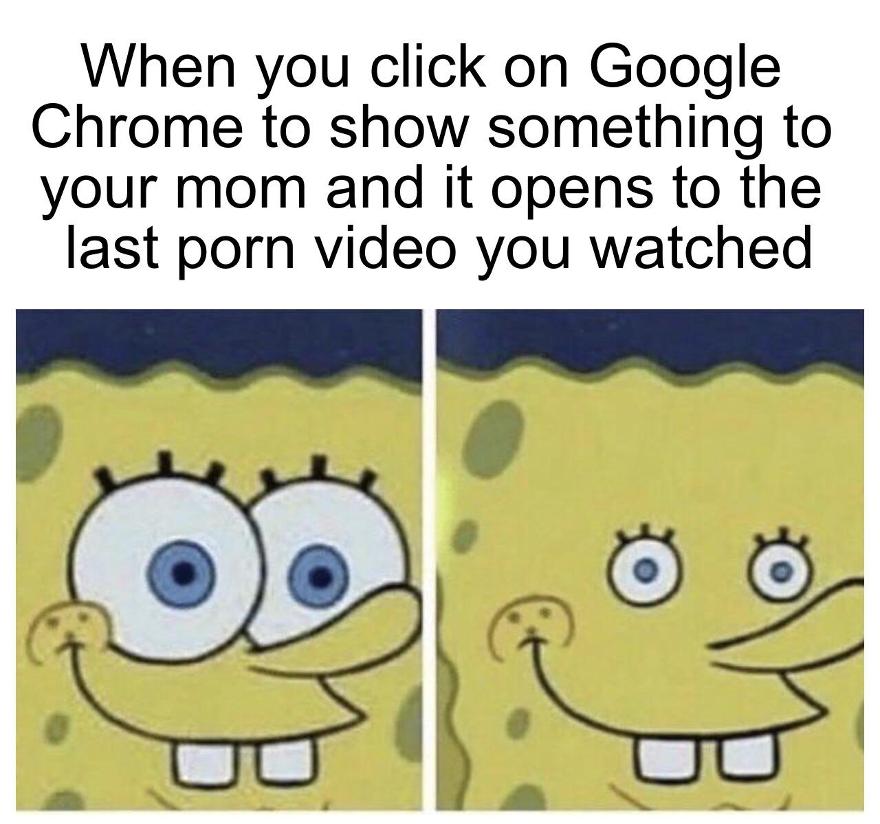 you re going 80 in a school zone - When you click on Google Chrome to show something to your mom and it opens to the last porn video you watched