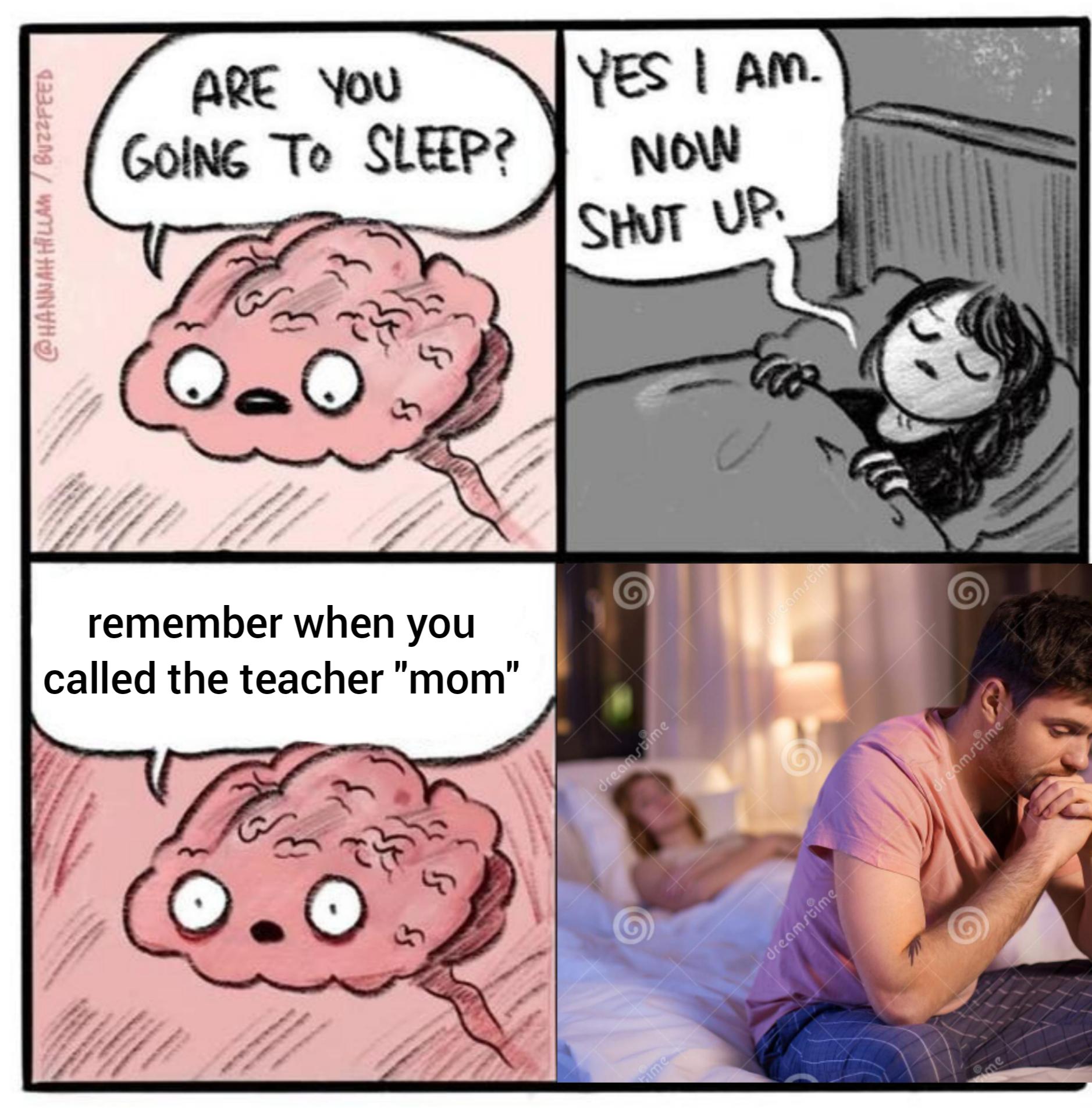 best relatable memes - Are You Going To Sleep? Yes I Am. Now 12342219 Wahunnyha Shut Up che omst remember when you called the teacher "mom" dreamstime dreamstime dreamstime