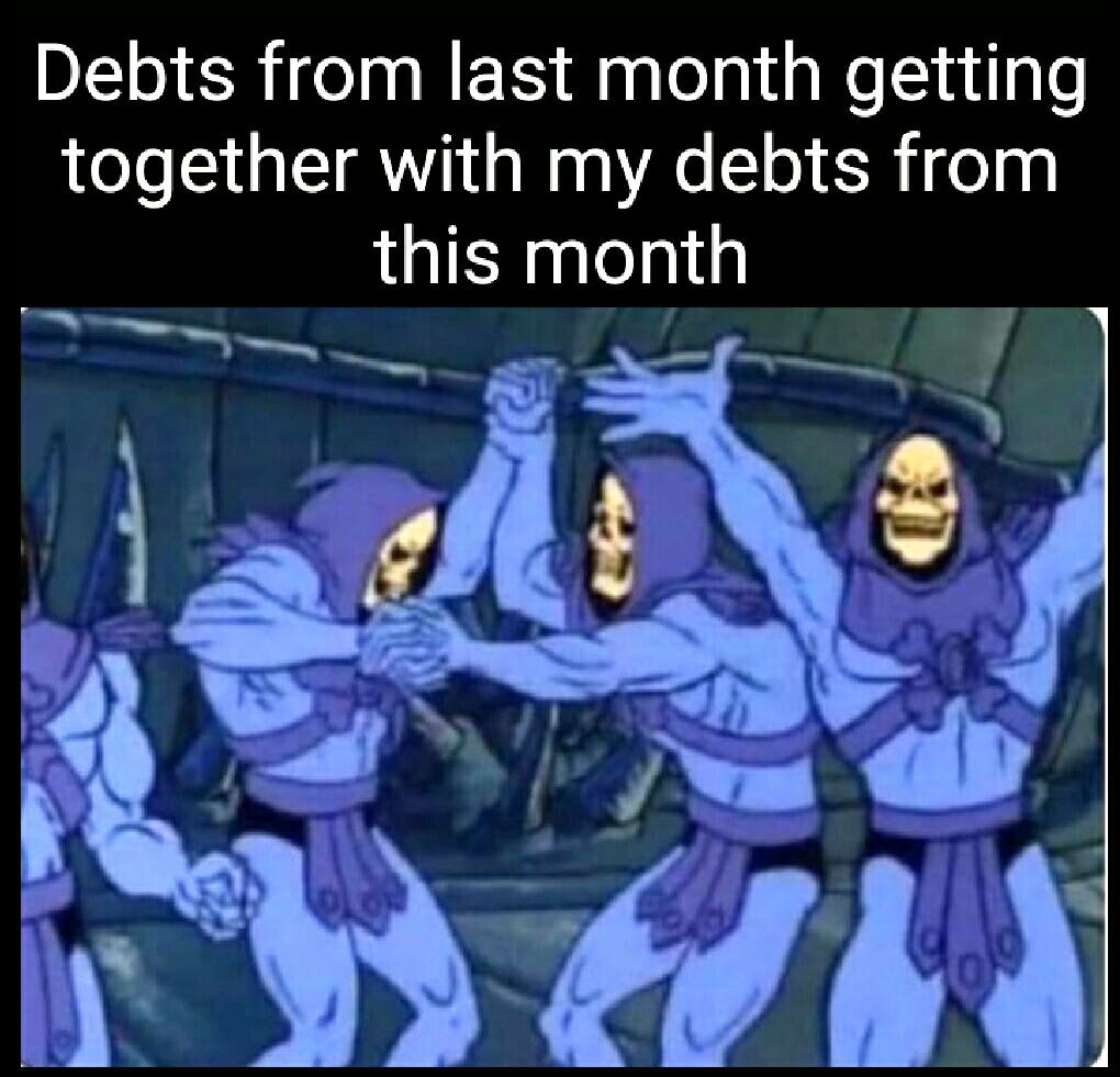 dank memes - Debts from last month getting together with my debts from this month