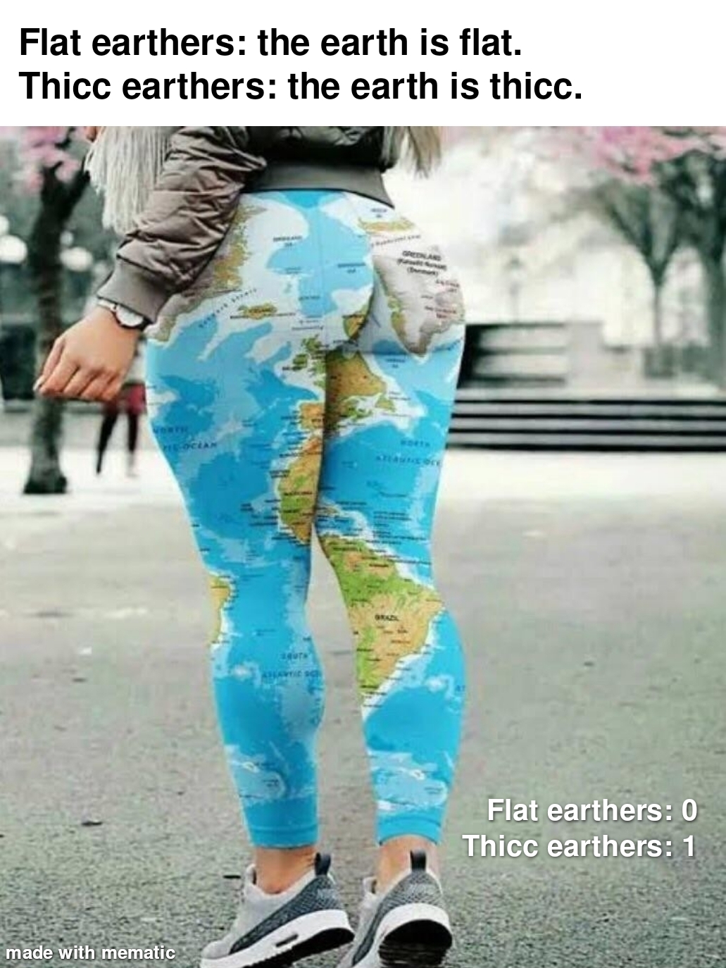 earth leggings - Flat earthers the earth is flat. Thicc earthers the earth is thicc. Flat earthers 0 Thicc earthers 1 made with mematic