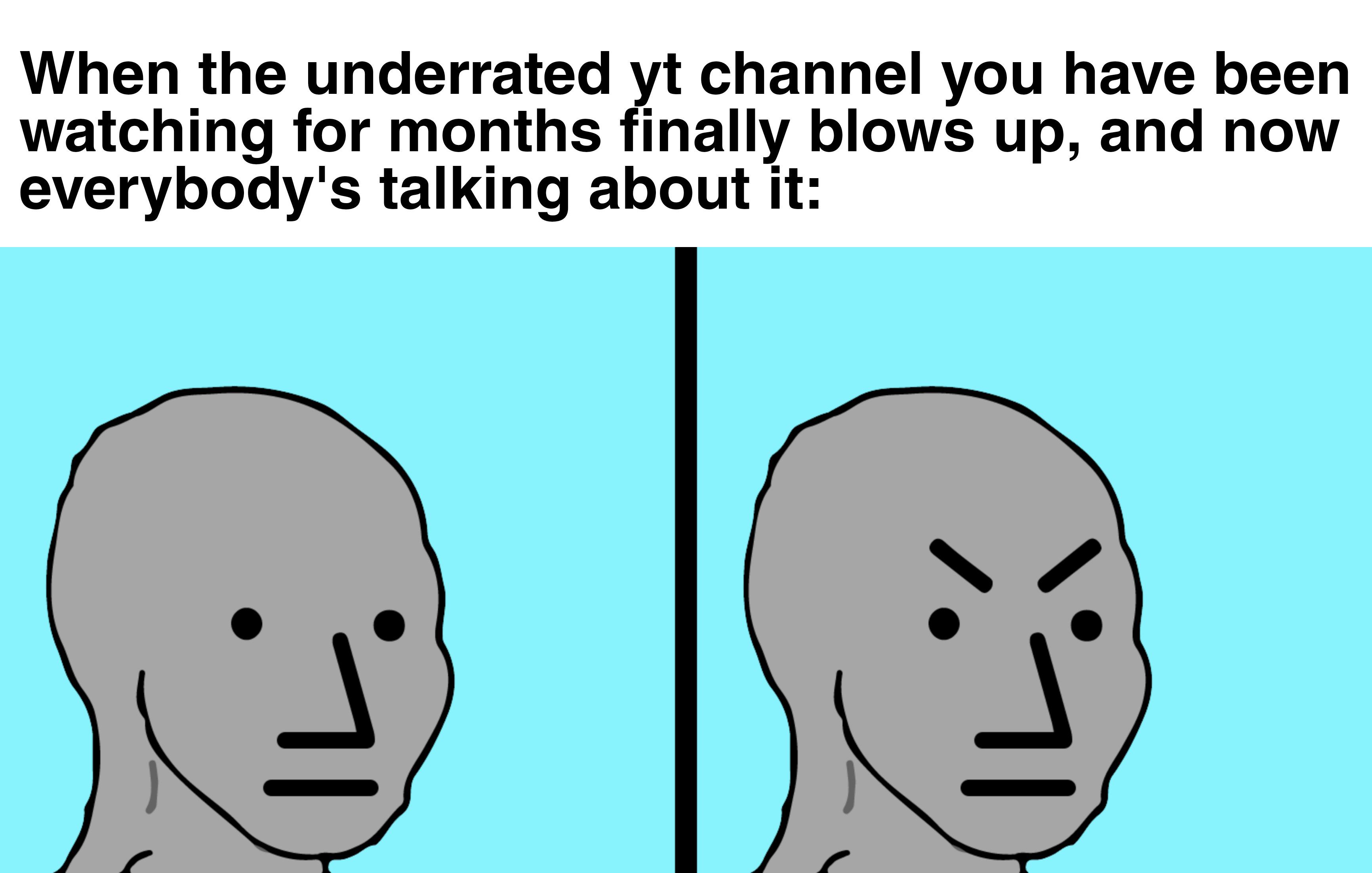 cognitive dissonance meme - When the underrated yt channel you have been watching for months finally blows up, and now everybody's talking about it