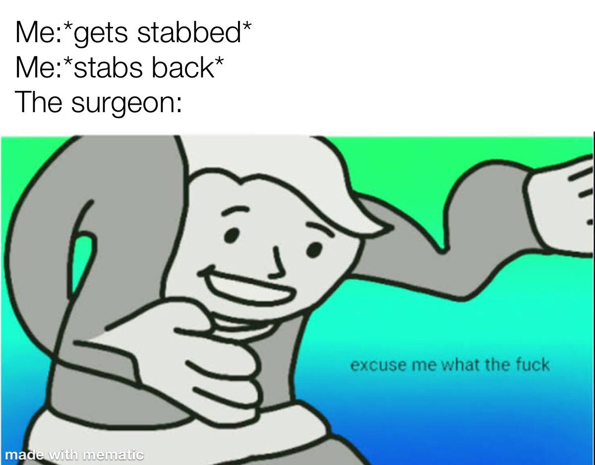 excuse me wtf - Megets stabbed Me stabs back The surgeon excuse me what the fuck made with mematic