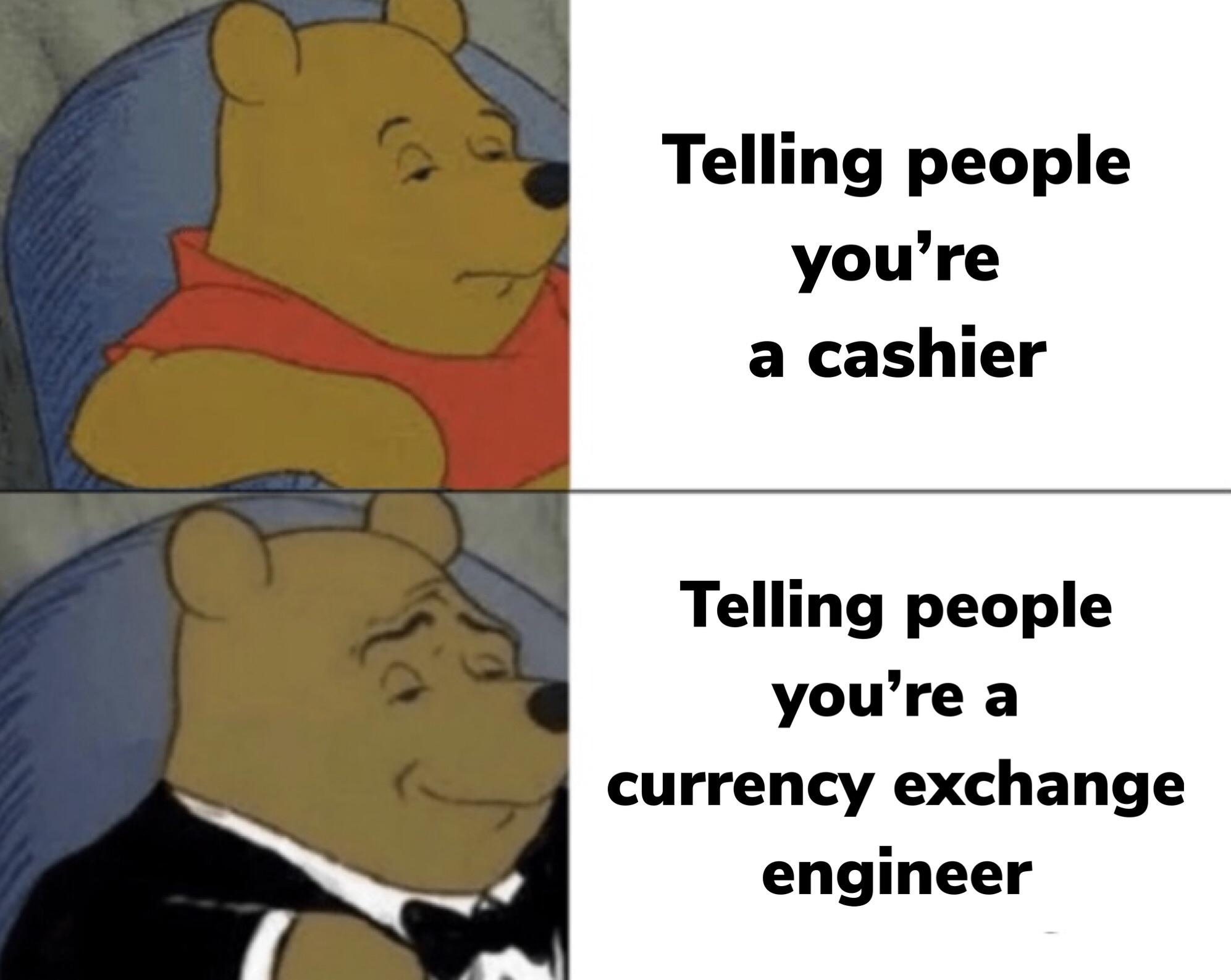 pooh bear meme - Telling people you're a cashier Telling people you're a currency exchange engineer