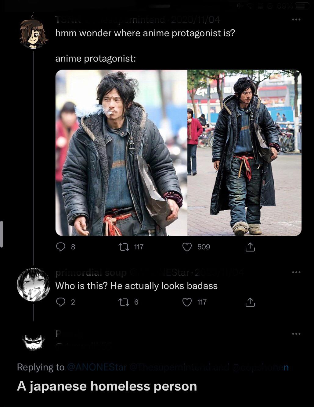 japanese homeless person anime protagonist - nintend hmm wonder where anime protagonist is? anime protagonist Karina 8 22 117 509 primordial soup EStar 2 Who is this? He actually looks badass 276 117 ~ em mindenen A japanese homeless person