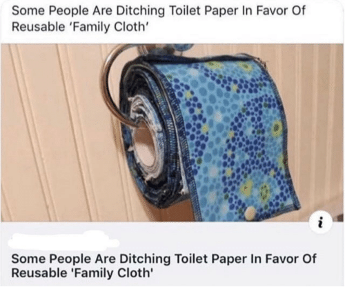 reusable toilet paper meme - Some People Are Ditching Toilet Paper In Favor Of Reusable 'Family Cloth' Some People Are Ditching Toilet Paper In Favor Of Reusable 'Family Cloth'