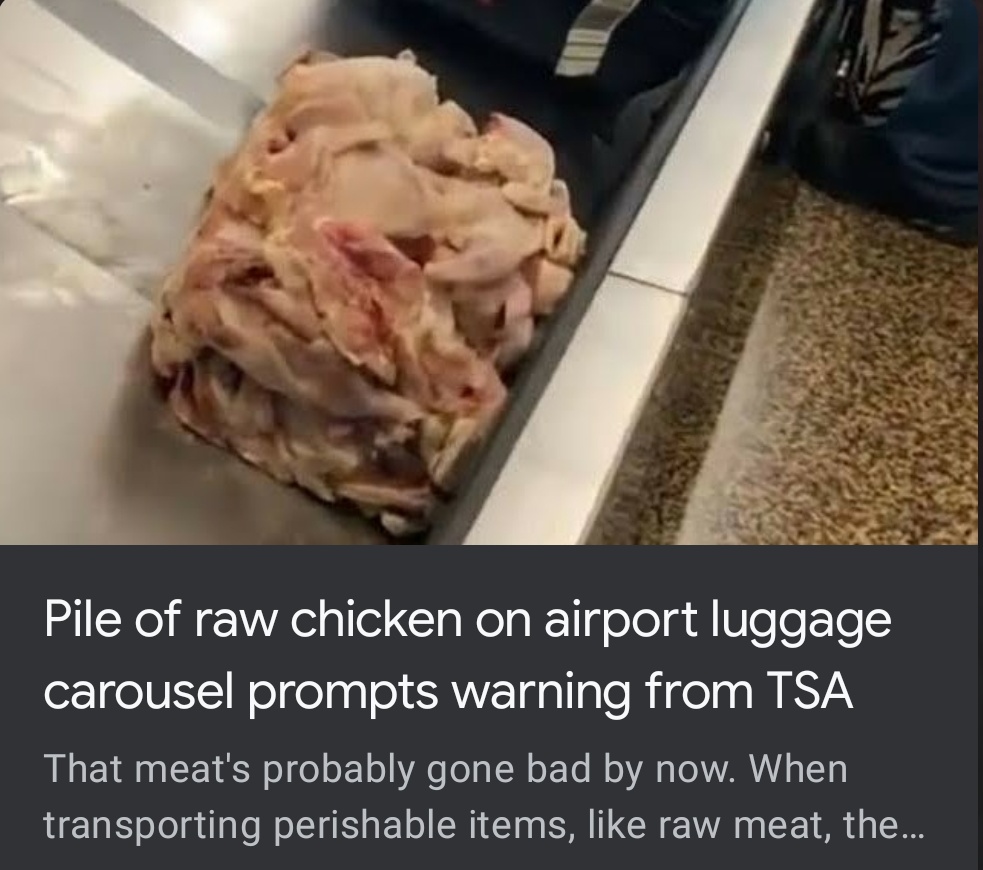chicken on luggage belt - Pile of raw chicken on airport luggage carousel prompts warning from Tsa That meat's probably gone bad by now. When transporting perishable items, raw meat, the...