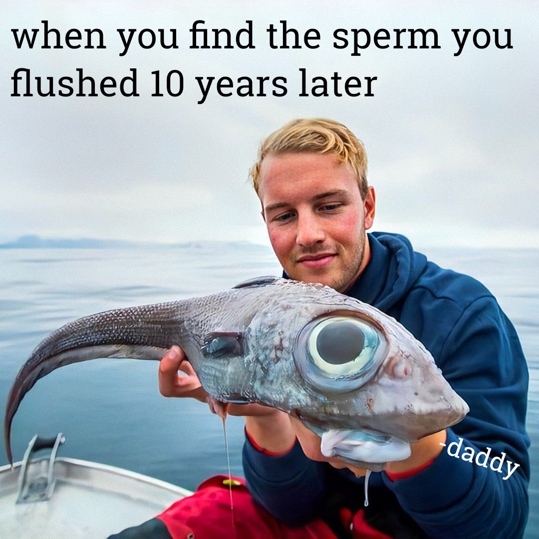 giant fish - when you find the sperm you flushed 10 years later daddy
