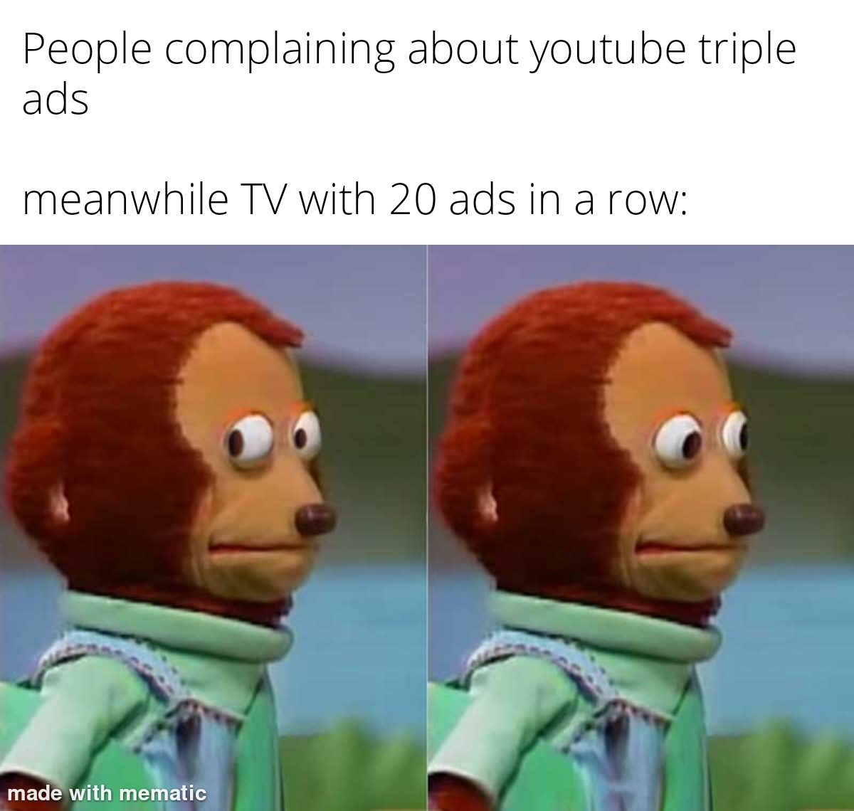 nothing to see here - People complaining about youtube triple ads meanwhile Tv with 20 ads in a row made with mematic