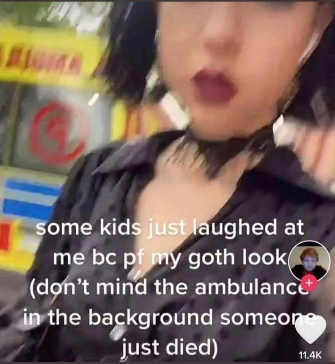 cringe pics - some kids just laughed at me because - some kids just laughed at me bc pf my goth look don't mind the ambulance in the background someone just died