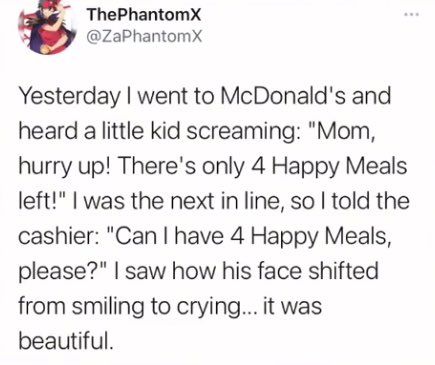 cringe pics - ThePhantomX Yesterday I went to McDonald's and heard a little kid screaming "Mom, hurry up! There's only 4 Happy Meals left!" I was the next in line, so I told the cashier "Can I have 4 Happy Meals, please?" I saw how his face shifted from s