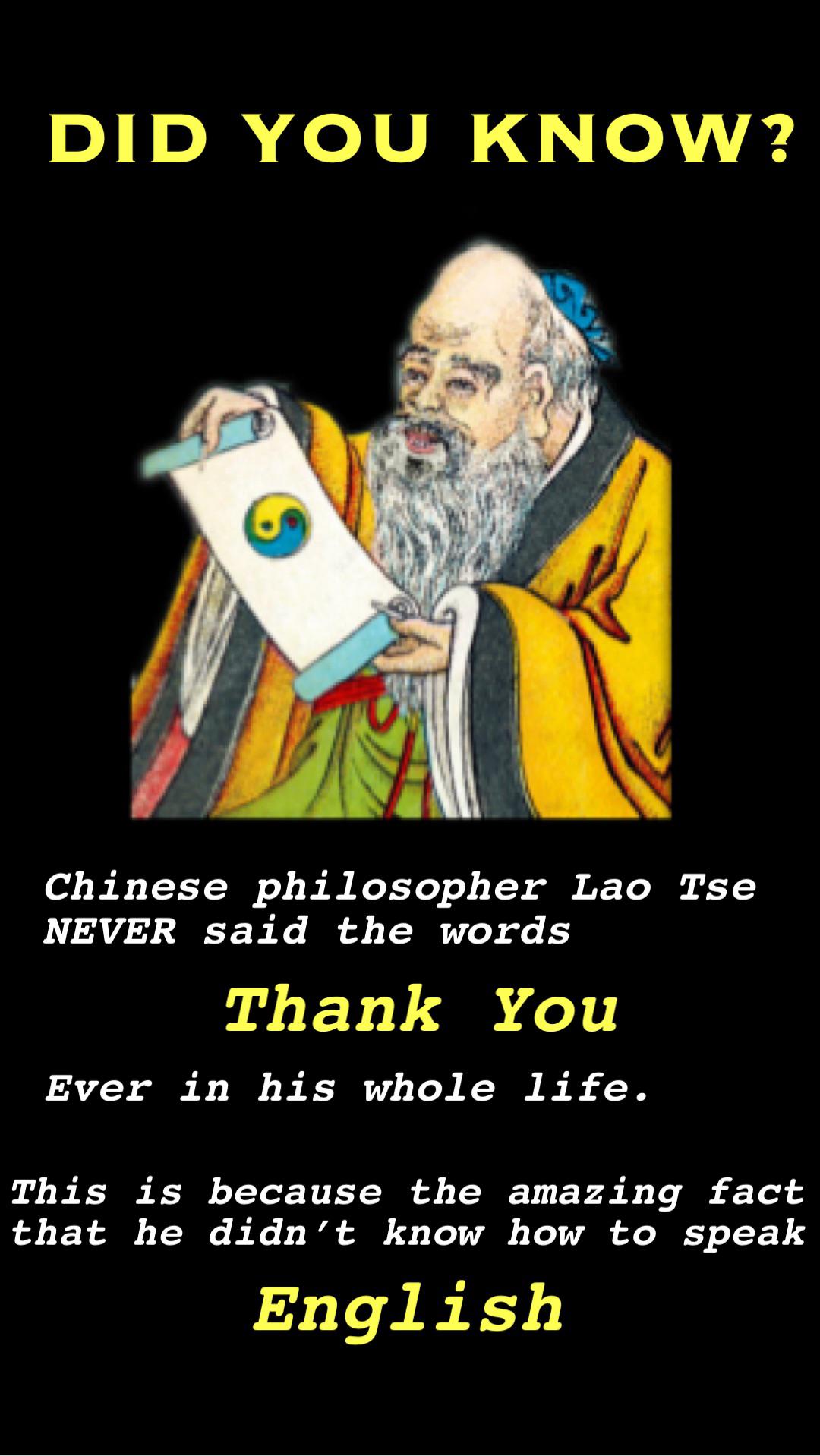 religion - Did You Know? Chinese philosopher Lao Tse Never said the words Thank You Ever in his whole life. This is because the amazing fact that he didn't know how to speak English