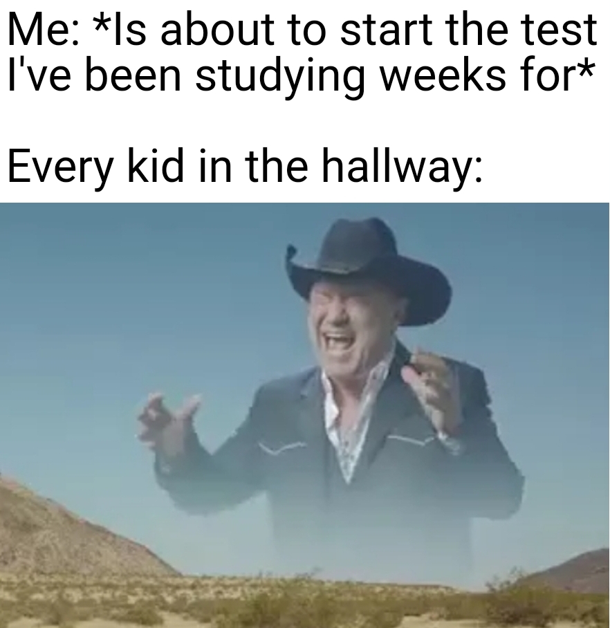 screaming cowboy ahhhh meme - Me ls about to start the test I've been studying weeks for Every kid in the hallway