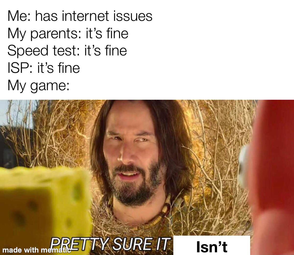 pretty sure it does - Me has internet issues My parents it's fine Speed test it's fine Isp it's fine My game Pretty Sure It made with mematic Isn't