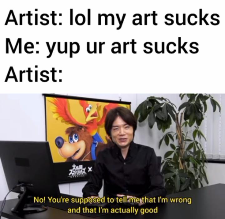 scp memes - Artist lol my art sucks Me yup ur art sucks Artist No! You're supposed to tell me that I'm wrong and that I'm actually good