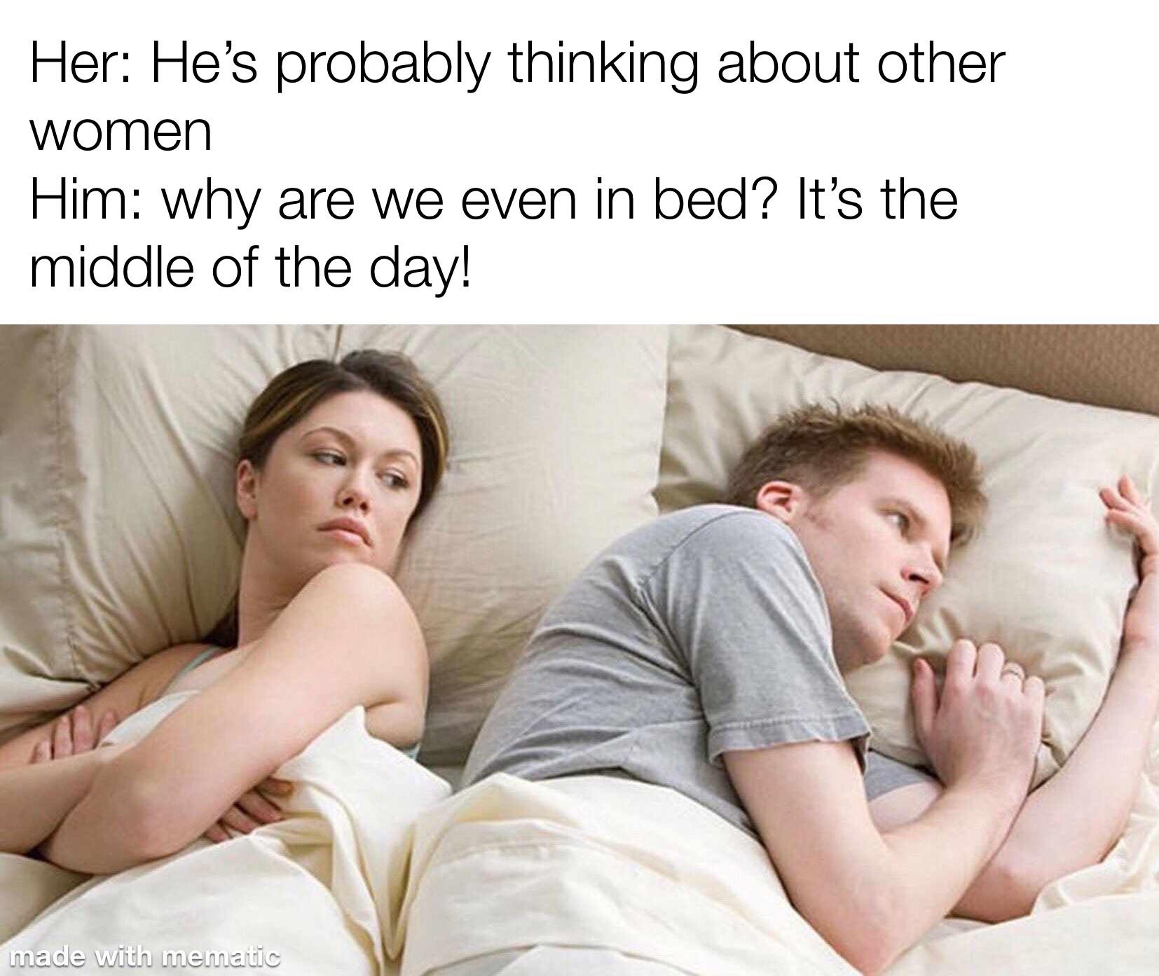 dank memes - bet he's thinking about other women meme - Her He's probably thinking about other women Him why are we even in bed? It's the middle of the day! made with mematic