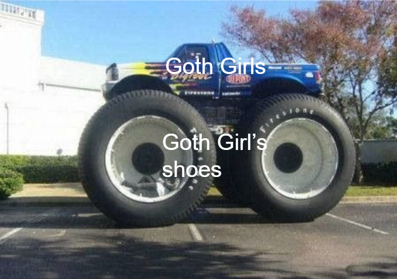 dank memes - funny memes - truck with huge tires - Goth Girls Ipind Goth Girl's shoes