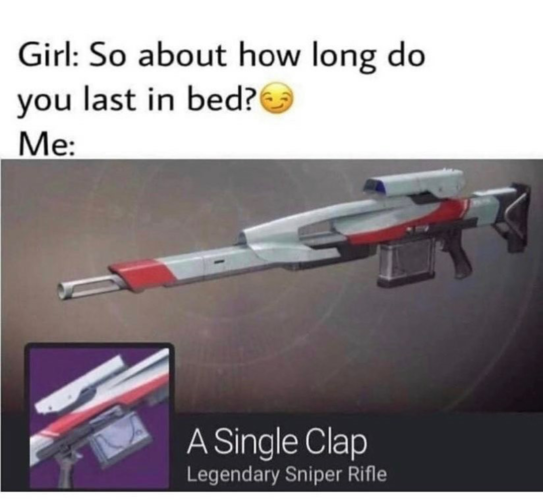 dank memes - funny memes - destiny 2 a single clap meme - Girl So about how long do you last in bed? Me A Single Clap Legendary Sniper Rifle
