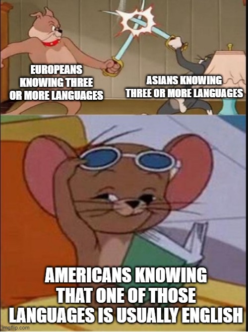 dank memes - funny memes - tom vs spike meme - Europeans Knowing Three Or More Languages Asians Knowing Three Or More Languages Americans Knowing That One Of Those Languages Is Usually English imgflip.com
