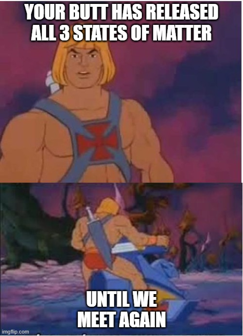 dank memes - funny memes - he man meme - Your Butt Has Released All 3 States Of Matter Until We Meet Again imgflip.com