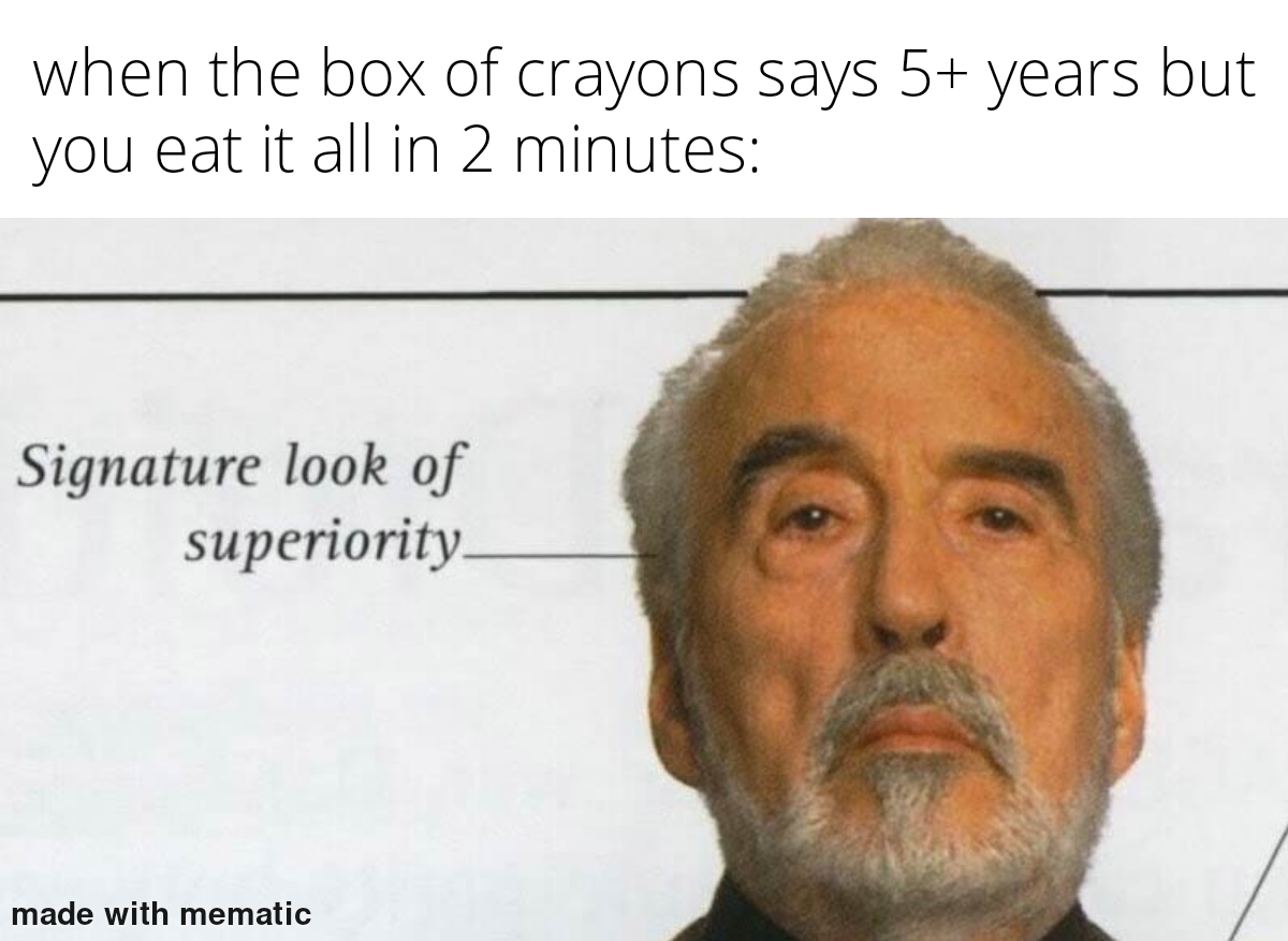 dank memes - funny memes - signature look of superiority template - when the box of crayons says 5 years but you eat it all in 2 minutes Signature look of superiority made with mematic