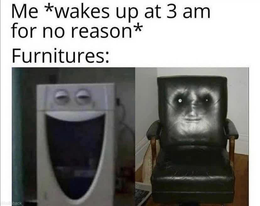 dank memes - funny memes - 3 am memes - Me wakes up at 3 am for no reason Furnitures back