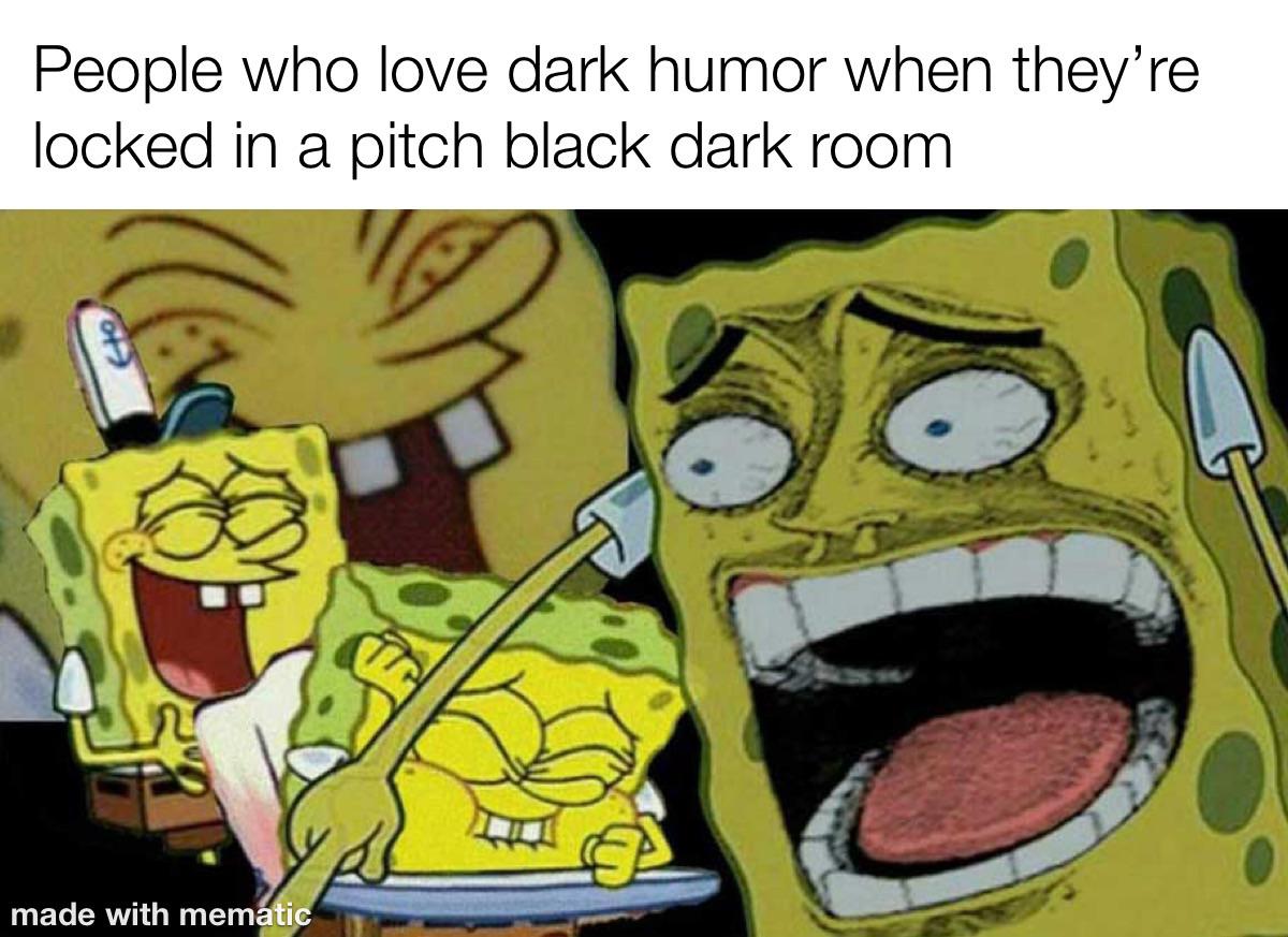 dank memes - funny memes - you never told me you made out - People who love dark humor when they're locked in a pitch black dark room co made with mematic