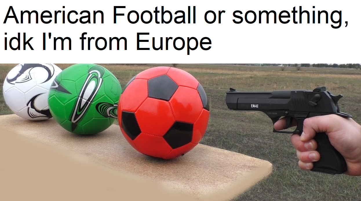 dank memes - funny memes - ball - American Football or something, idk I'm from Europe Eage