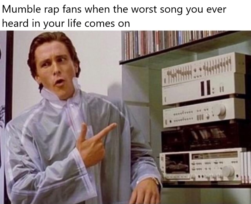 american psycho sound system - Mumble rap fans when the worst song you ever heard in your life comes on 11 Iii