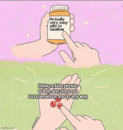 easy to swallow pills meme blank - Actually very easy pills to swallow Being a kind person is free and does not inconvenience you in any way imgflip.com