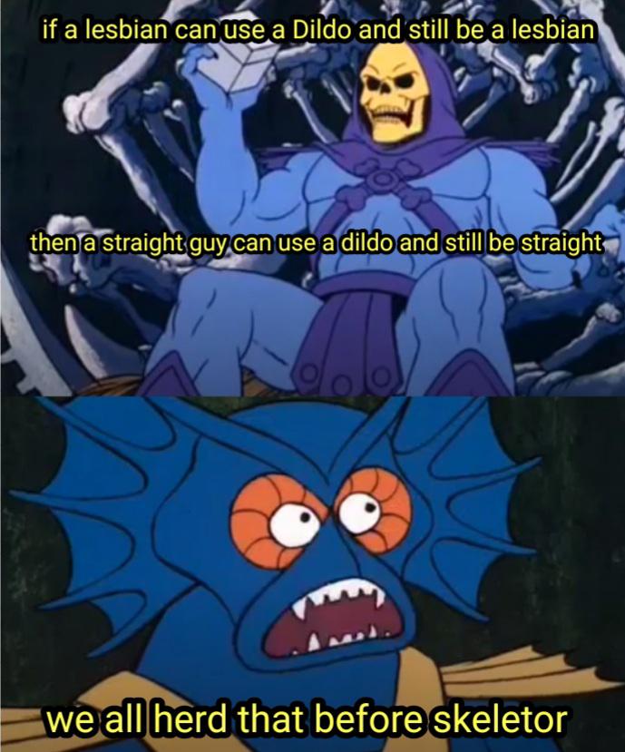 skeletor he man - if a lesbian can use a Dildo and still be a lesbian then a straight guy can use a dildo and still be straight we all herd that before skeletor