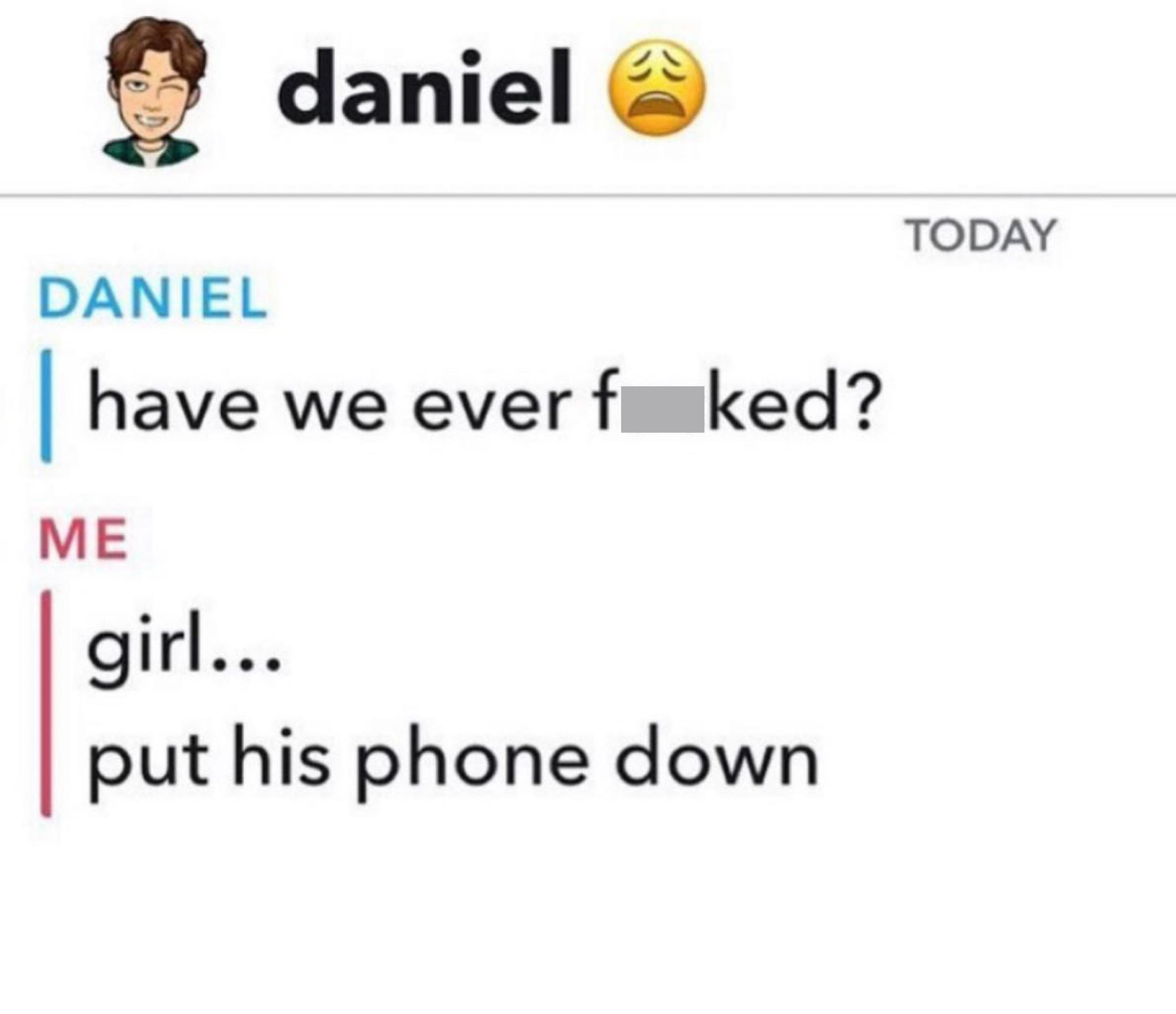 cringe pics - wtf pics - paper - daniel Today Daniel have we ever f ked? Me girl... put his phone down