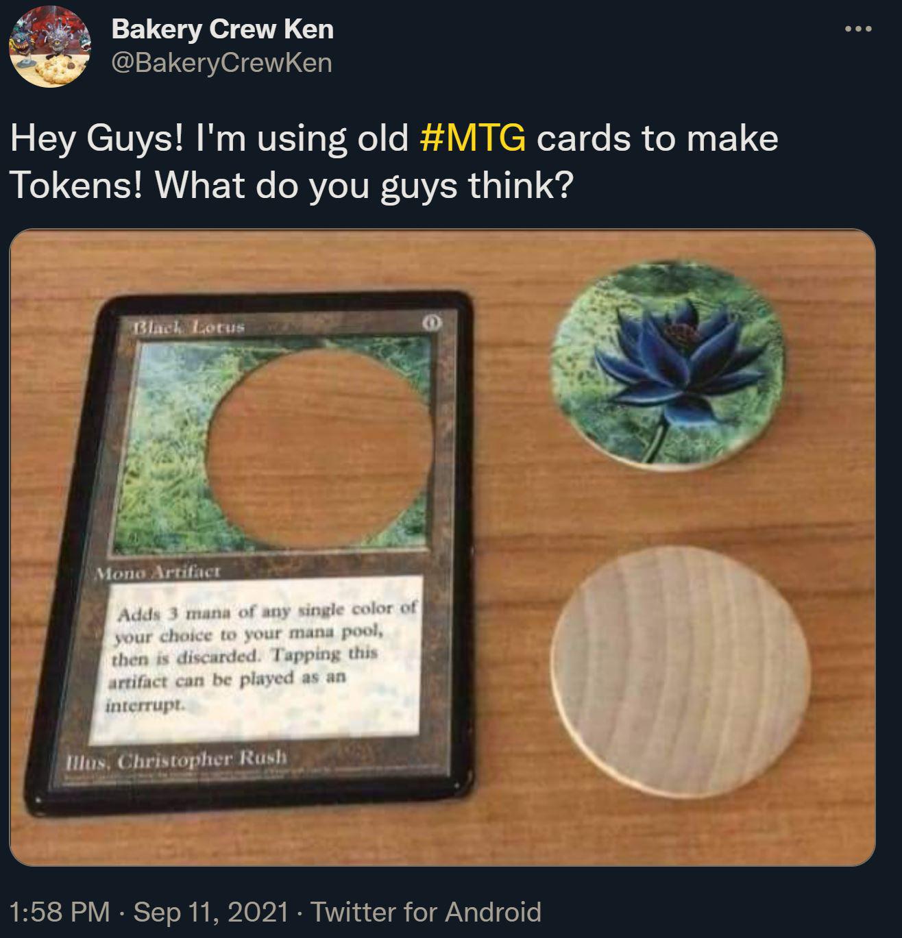 cringe pics - wtf pics - magic the gathering black lotus - O Bakery Crew Ken Hey Guys! I'm using old cards to make Tokens! What do you guys think? Black Lotus Mono Artifact Adds 3 mana of any single color of your choice to your mana pool, then is discarde