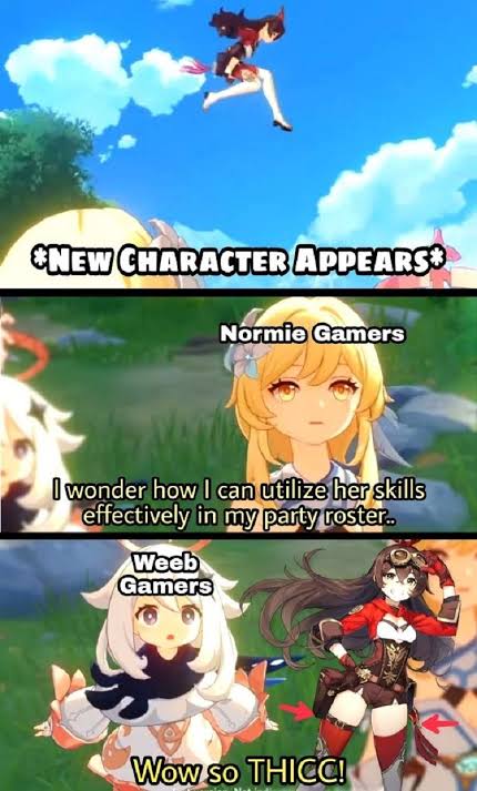 cringe pics - wtf pics - genshin impact memes - New Character Appearso Normie Gamers I wonder how I can utilize her skills effectively in my party roster.. Weeb Gamers Wow so Thicc!