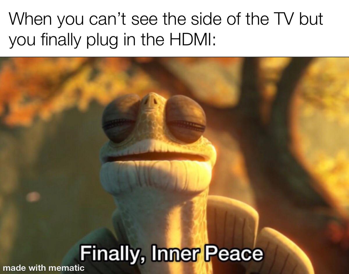 finally inner peace meme - When you can't see the side of the Tv but you finally plug in the Hdmi Finally, Inner Peace made with mematic