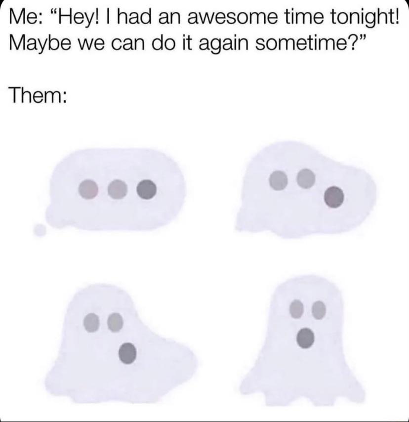 ghosted meme - Me "Hey! I had an awesome time tonight! Maybe we can do it again sometime?" Them