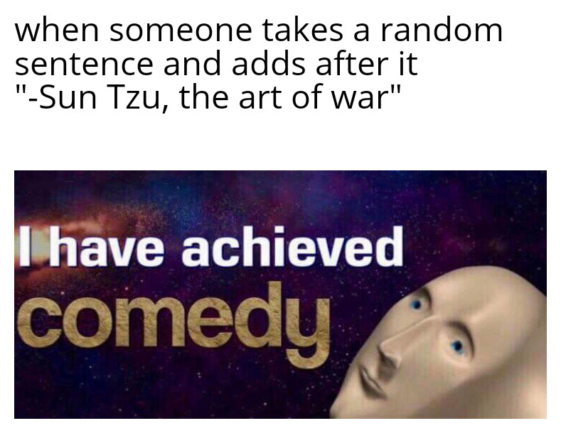 i m a comedian meme - when someone takes a random sentence and adds after it "Sun Tzu, the art of war" I have achieved comedy