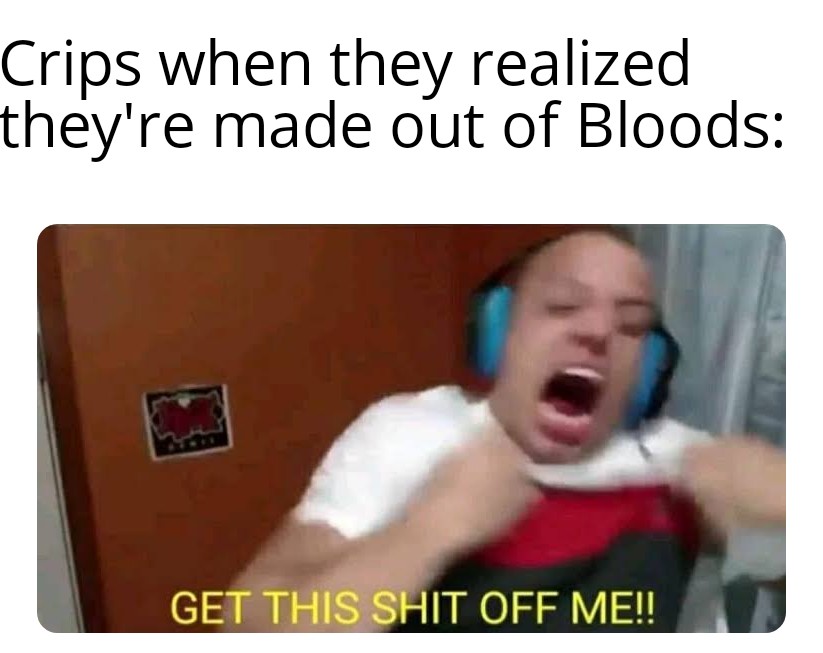 smart technologies - Crips when they realized they're made out of Bloods Get This Shit Off Me!!