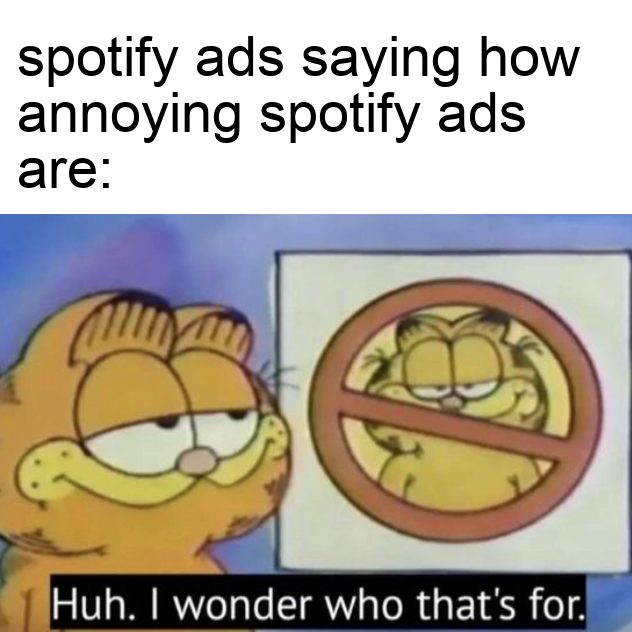 garfield banned - spotify ads saying how annoying spotify ads are Huh. I wonder who that's for.