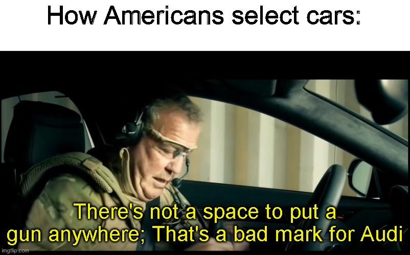 photo caption - How Americans select cars There's not a space to put a gun anywhere; That's a bad mark for Audi imgflip.com