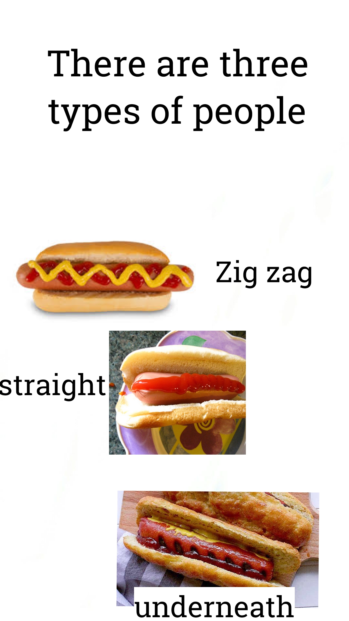 hot dog - There are three types of people Zig zag straight underneath