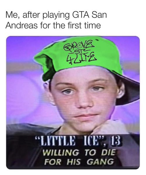 funny memes - dank memes - head - Me, after playing Gta San Andreas for the first time Ste 4211E "Little Ice", B Willing To Die For His Gang