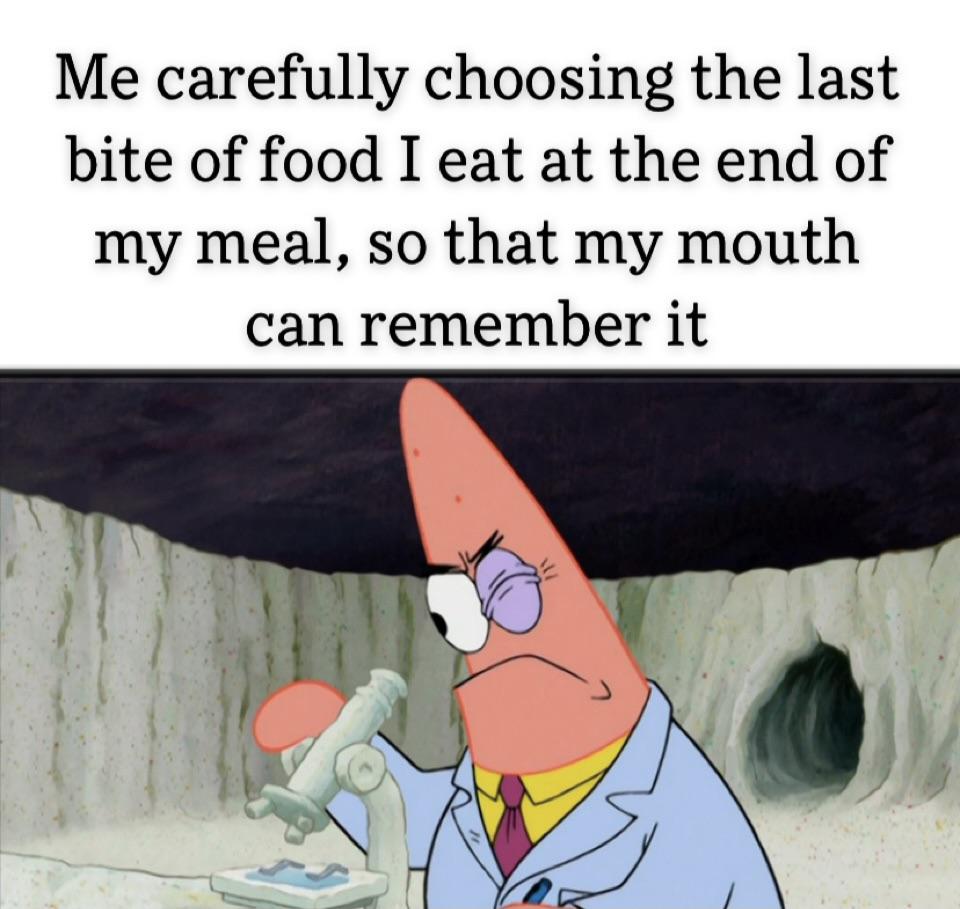 funny memes - dank memes - patrick scientist meme - Me carefully choosing the last bite of food I eat at the end of my meal, so that my mouth can remember it