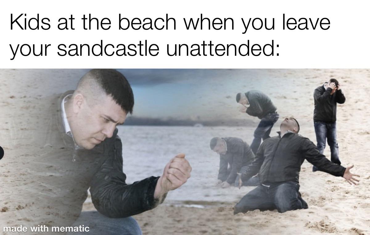 sad man on beach meme - Kids at the beach when you leave your sandcastle unattended made with mematic