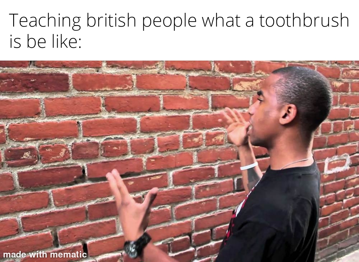 talking to a brick wall meme template - Teaching british people what a toothbrush is be made with mematic