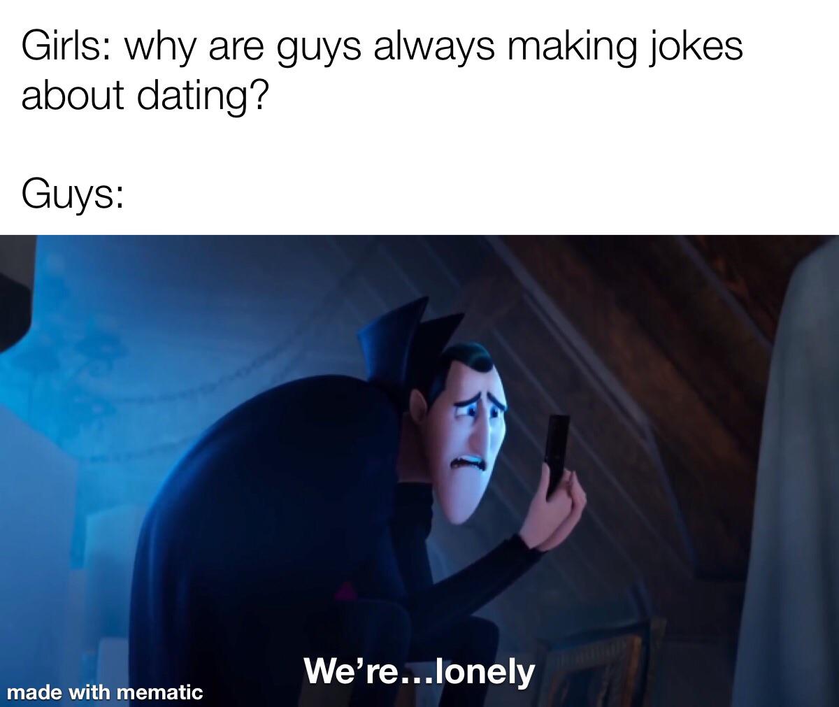 photo caption - Girls why are guys always making jokes about dating? Guys We're...lonely made with mematic