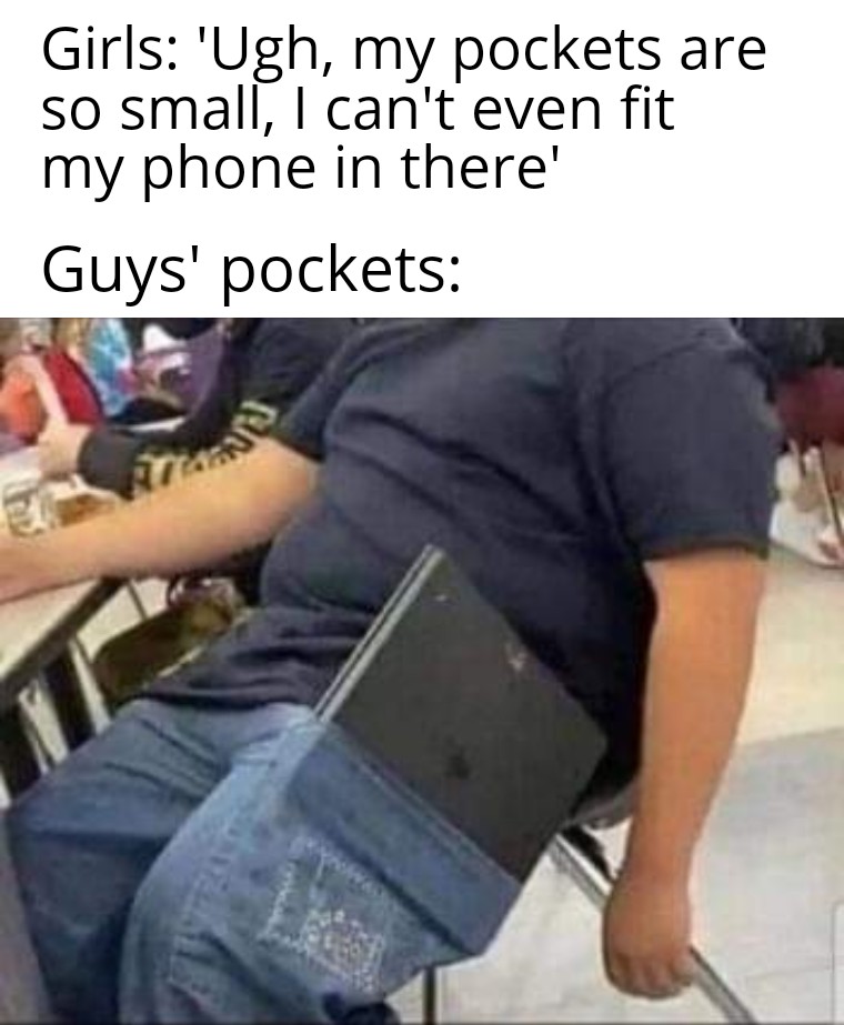 ps4 in pocket meme - Girls 'Ugh, my pockets are so small, I can't even fit my phone in there' Guys' pockets