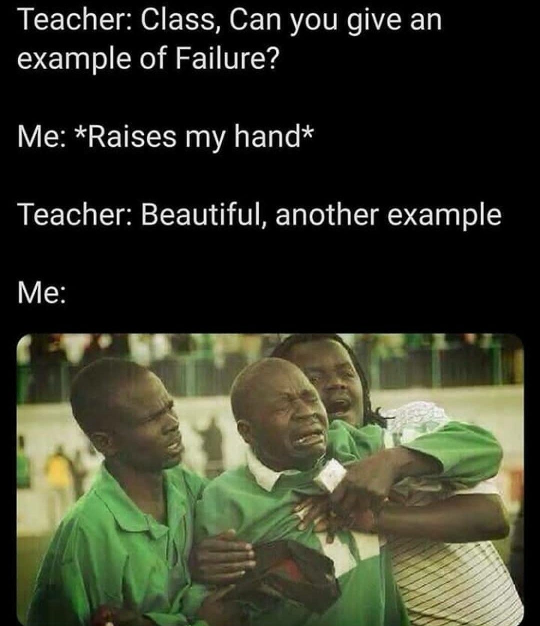 eritrea memes - Teacher Class, Can you give an example of Failure? Me Raises my hand Teacher Beautiful, another example Me