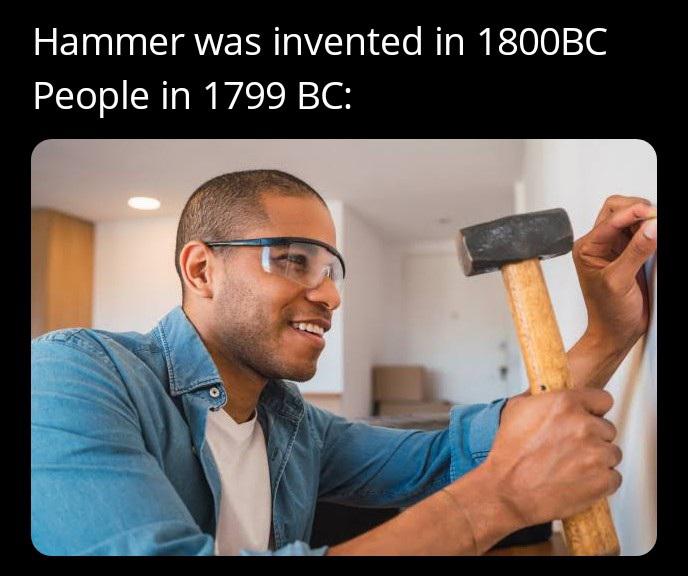 dank memes - arm - Hammer was invented in 1800BC People in 1799 Bc