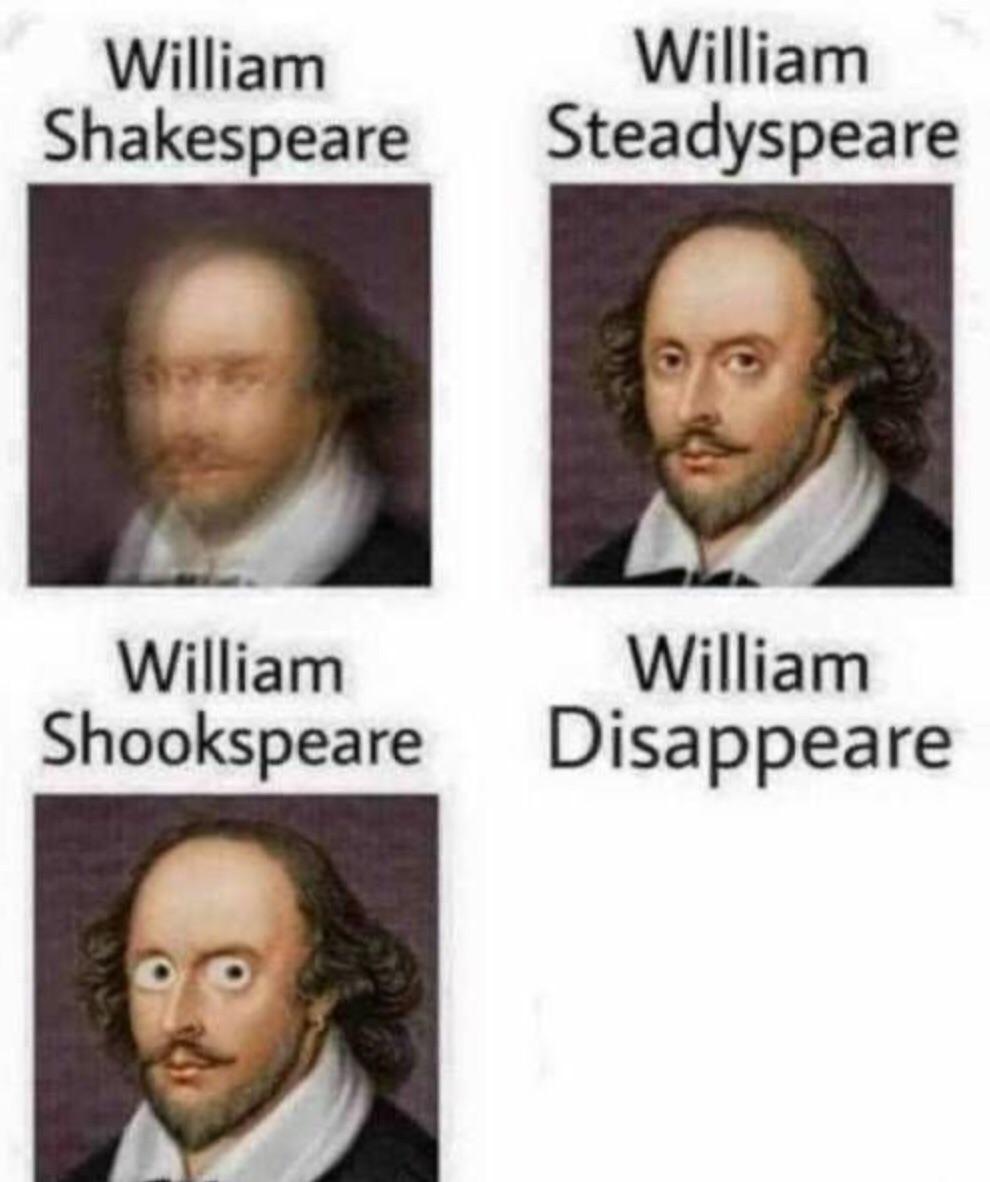shakespeare meme - William Shakespeare William Steadyspeare William William Shookspeare Disappeare